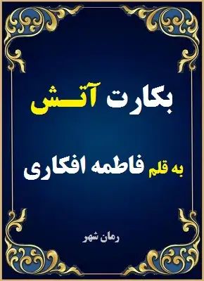 دانلود رمان بکارت آتش از نویسنده فاطمه افکاری
